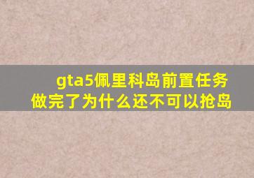 gta5佩里科岛前置任务做完了为什么还不可以抢岛