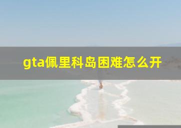 gta佩里科岛困难怎么开