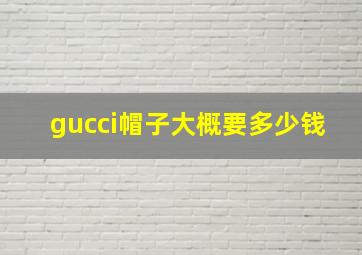 gucci帽子大概要多少钱