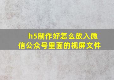 h5制作好怎么放入微信公众号里面的视屏文件