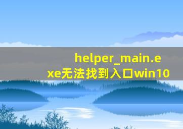 helper_main.exe无法找到入口win10