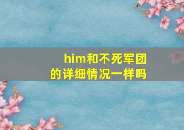 him和不死军团的详细情况一样吗