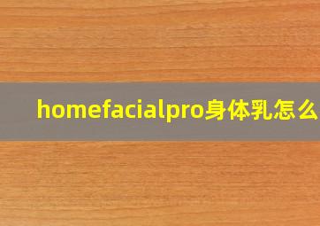 homefacialpro身体乳怎么样