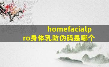 homefacialpro身体乳防伪码是哪个