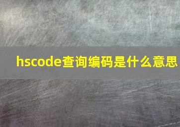 hscode查询编码是什么意思