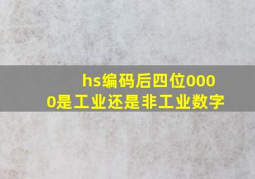 hs编码后四位0000是工业还是非工业数字