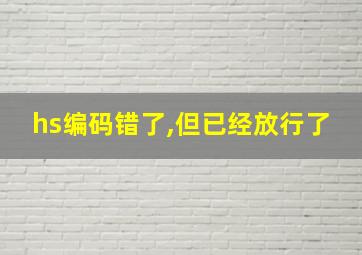 hs编码错了,但已经放行了