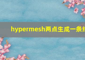 hypermesh两点生成一条线