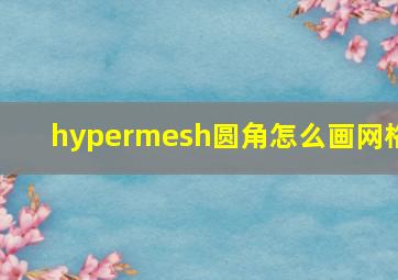 hypermesh圆角怎么画网格