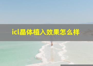 icl晶体植入效果怎么样