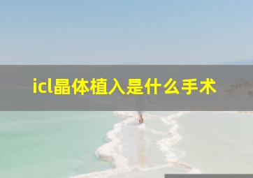 icl晶体植入是什么手术