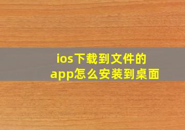 ios下载到文件的app怎么安装到桌面