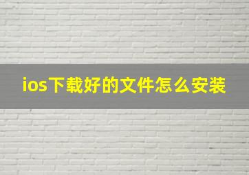 ios下载好的文件怎么安装