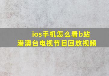 ios手机怎么看b站港澳台电视节目回放视频