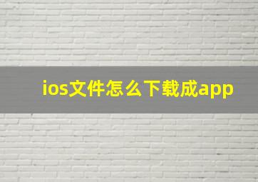 ios文件怎么下载成app