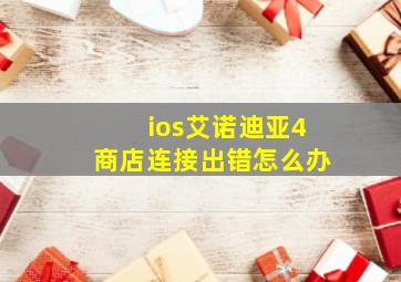 ios艾诺迪亚4商店连接出错怎么办