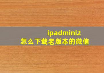 ipadmini2怎么下载老版本的微信