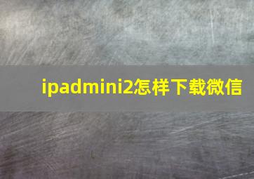 ipadmini2怎样下载微信