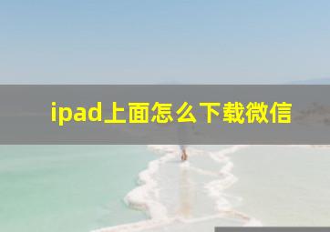 ipad上面怎么下载微信