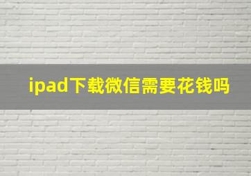 ipad下载微信需要花钱吗