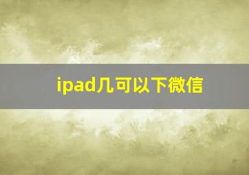 ipad几可以下微信