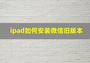 ipad如何安装微信旧版本