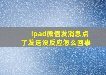 ipad微信发消息点了发送没反应怎么回事