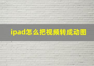 ipad怎么把视频转成动图