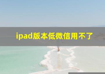 ipad版本低微信用不了