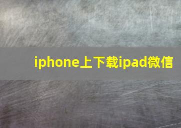 iphone上下载ipad微信