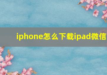 iphone怎么下载ipad微信