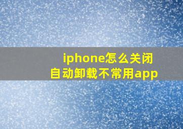 iphone怎么关闭自动卸载不常用app