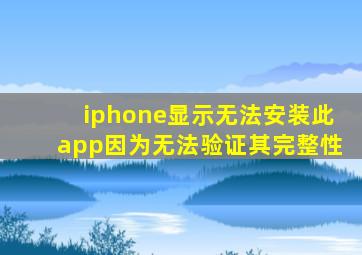 iphone显示无法安装此app因为无法验证其完整性