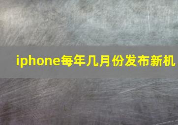 iphone每年几月份发布新机