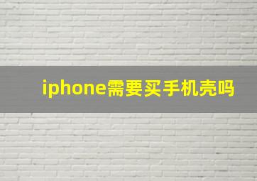 iphone需要买手机壳吗