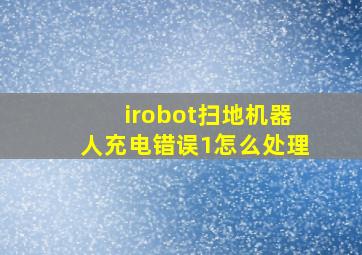 irobot扫地机器人充电错误1怎么处理