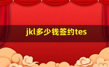 jkl多少钱签约tes