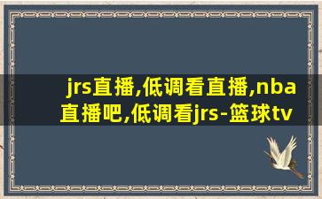 jrs直播,低调看直播,nba直播吧,低调看jrs-篮球tv