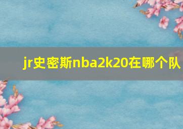 jr史密斯nba2k20在哪个队