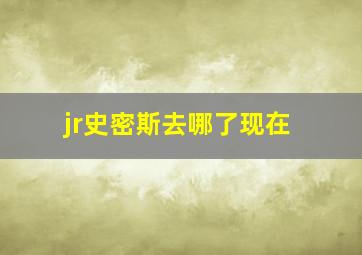 jr史密斯去哪了现在