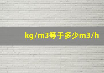 kg/m3等于多少m3/h