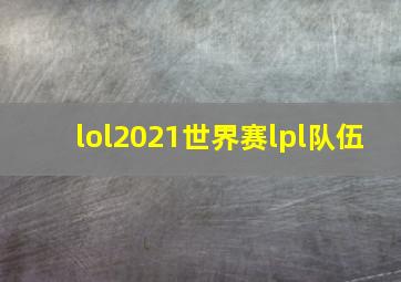 lol2021世界赛lpl队伍