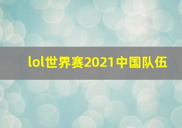 lol世界赛2021中国队伍