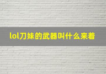 lol刀妹的武器叫什么来着