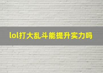 lol打大乱斗能提升实力吗