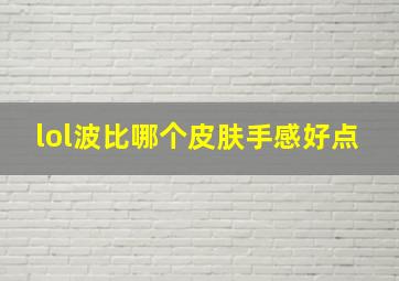 lol波比哪个皮肤手感好点