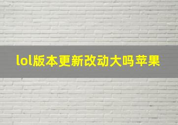 lol版本更新改动大吗苹果