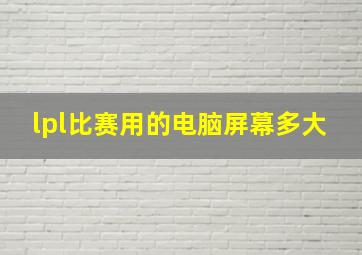 lpl比赛用的电脑屏幕多大