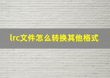 lrc文件怎么转换其他格式