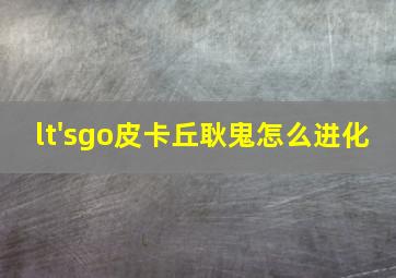 lt'sgo皮卡丘耿鬼怎么进化